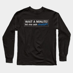 Wait A Minute! Let Me Ask chatGpt Long Sleeve T-Shirt